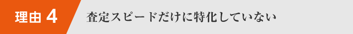 査定スピードだけに特化していない