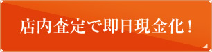 店内査定で即日現金化！