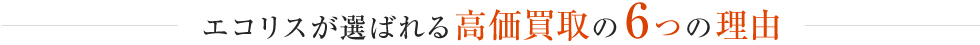 エコリスが選ばれる高価買取の6つの理由