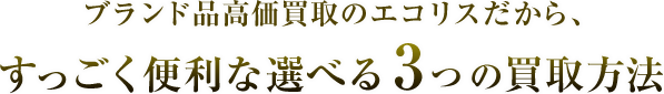 ブランド品高価買取のエコリスだから、すっごく便利な選べる3つの買取方法